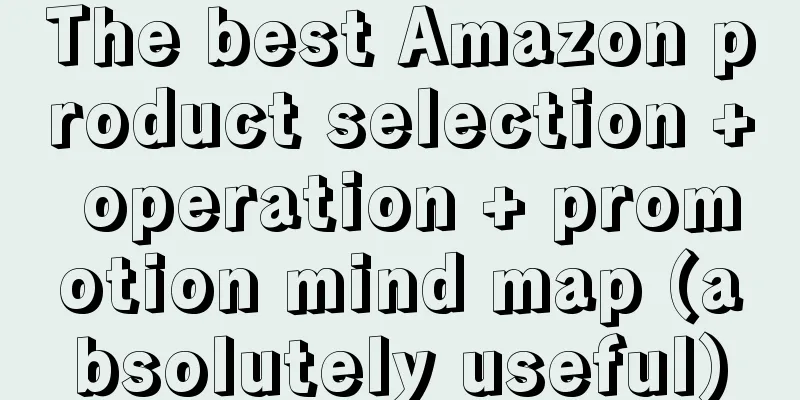 The best Amazon product selection + operation + promotion mind map (absolutely useful)