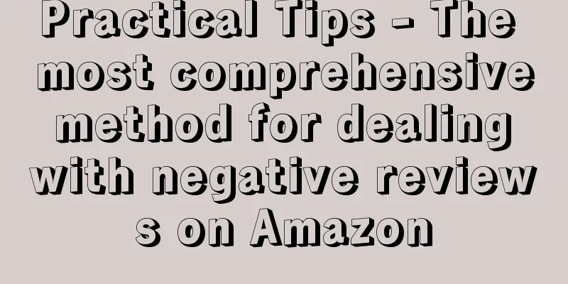 Practical Tips - The most comprehensive method for dealing with negative reviews on Amazon