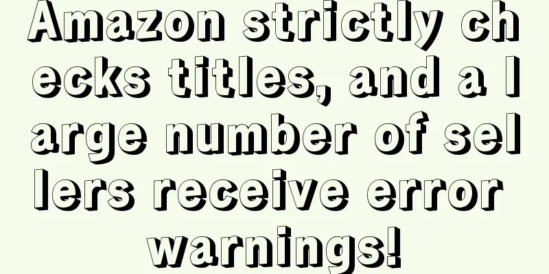Amazon strictly checks titles, and a large number of sellers receive error warnings!