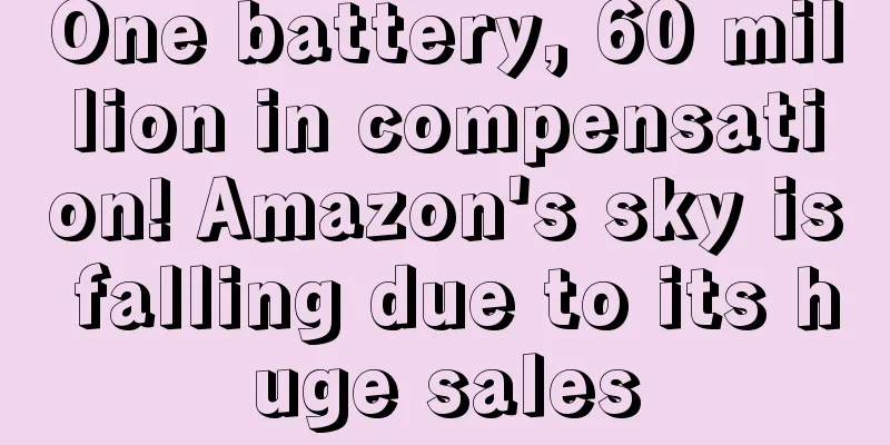 One battery, 60 million in compensation! Amazon's sky is falling due to its huge sales