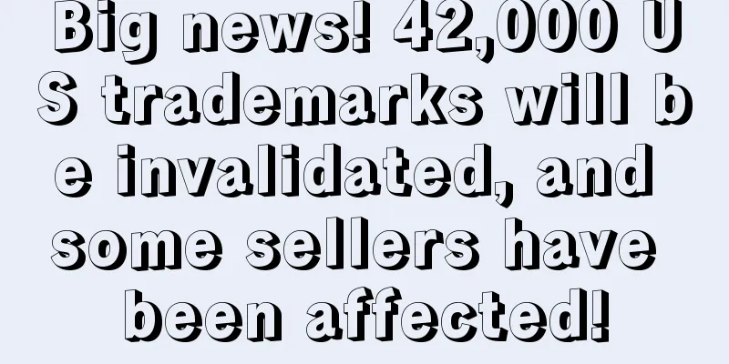 Big news! 42,000 US trademarks will be invalidated, and some sellers have been affected!