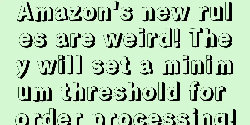 Amazon's new rules are weird! They will set a minimum threshold for order processing!