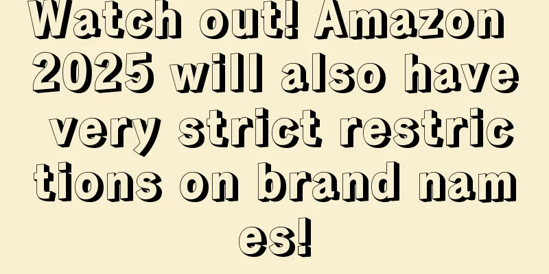 Watch out! Amazon 2025 will also have very strict restrictions on brand names!