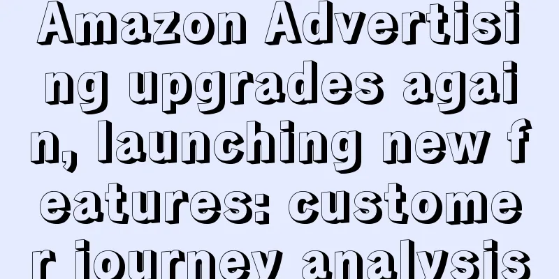 Amazon Advertising upgrades again, launching new features: customer journey analysis