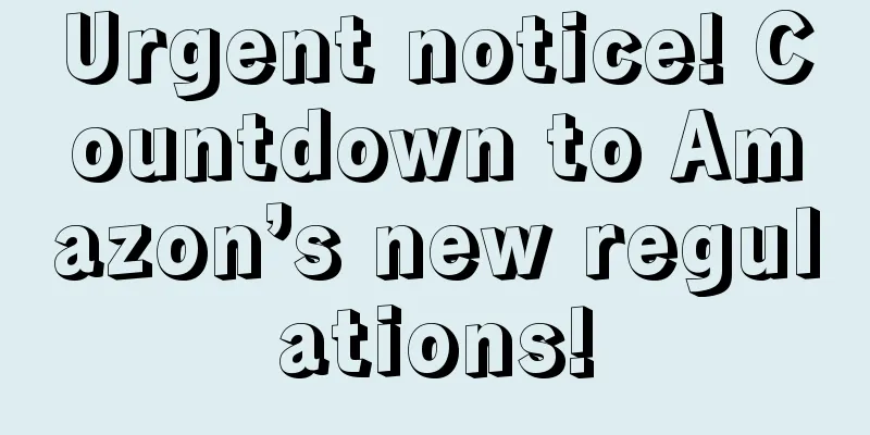 Urgent notice! Countdown to Amazon’s new regulations!