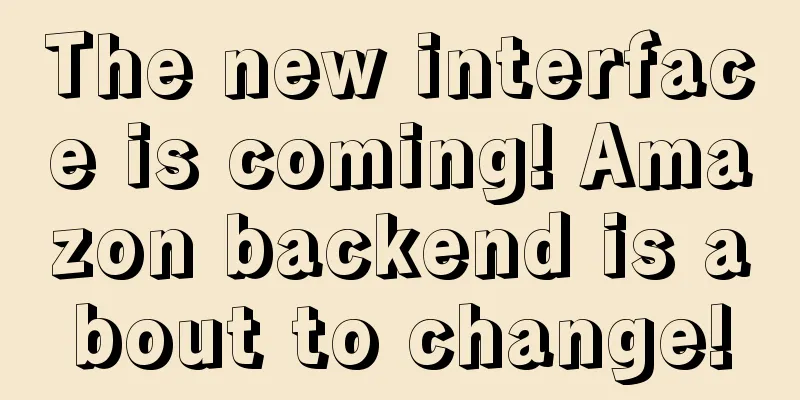 The new interface is coming! Amazon backend is about to change!