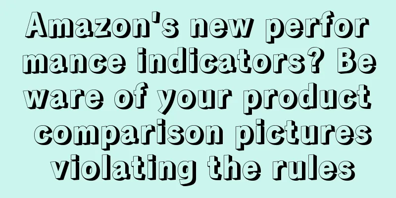 Amazon's new performance indicators? Beware of your product comparison pictures violating the rules