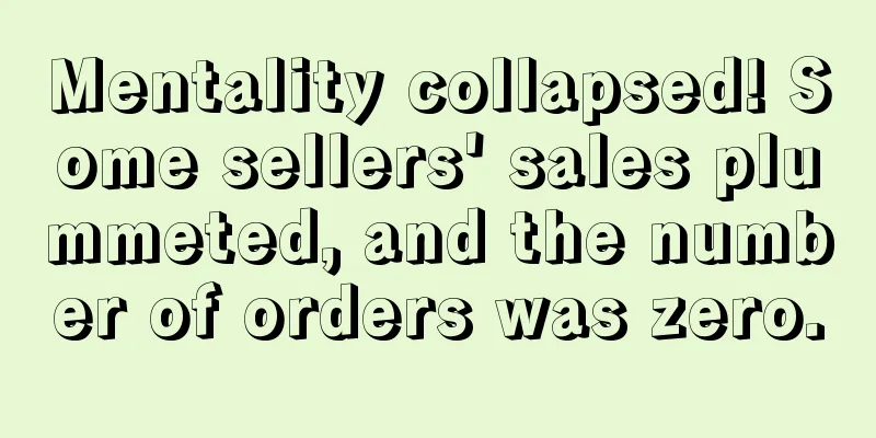 Mentality collapsed! Some sellers' sales plummeted, and the number of orders was zero.
