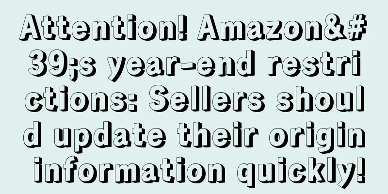 Attention! Amazon's year-end restrictions: Sellers should update their origin information quickly!
