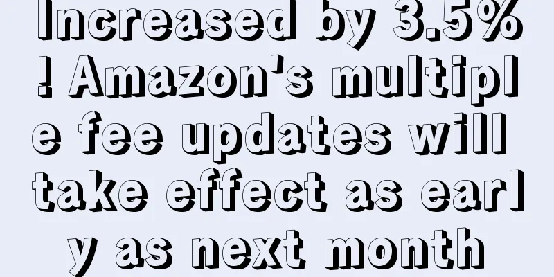 Increased by 3.5%! Amazon's multiple fee updates will take effect as early as next month