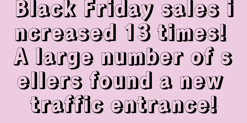Black Friday sales increased 13 times! A large number of sellers found a new traffic entrance!