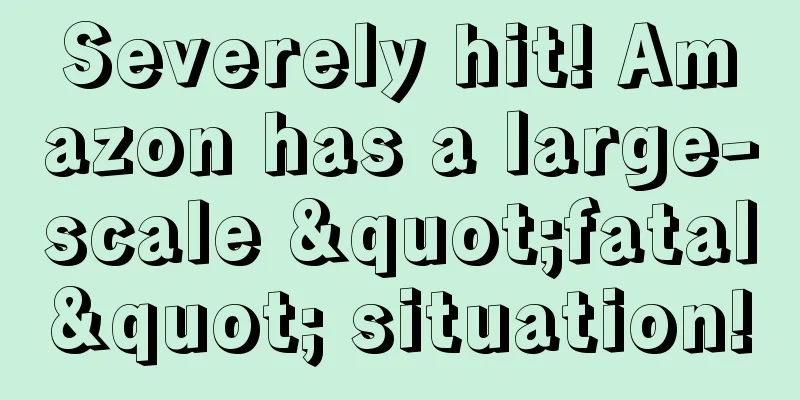 Severely hit! Amazon has a large-scale "fatal" situation!