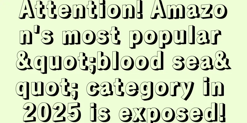 Attention! Amazon's most popular "blood sea" category in 2025 is exposed!