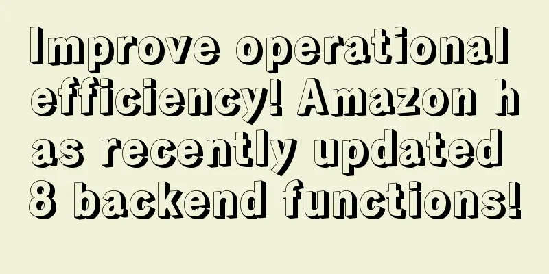 Improve operational efficiency! Amazon has recently updated 8 backend functions!
