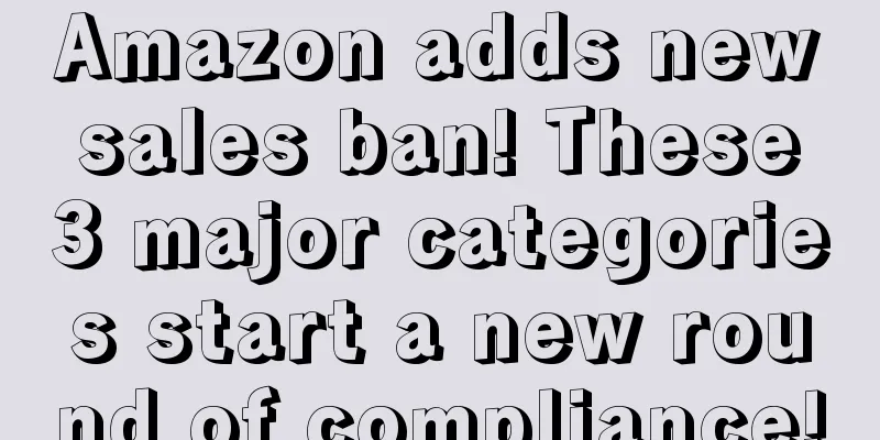 Amazon adds new sales ban! These 3 major categories start a new round of compliance!