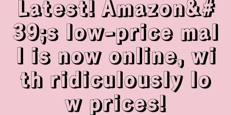 Latest! Amazon's low-price mall is now online, with ridiculously low prices!