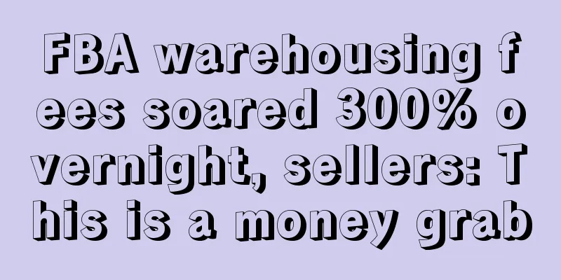 FBA warehousing fees soared 300% overnight, sellers: This is a money grab