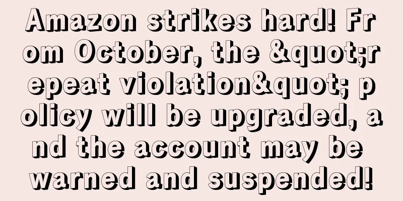 Amazon strikes hard! From October, the "repeat violation" policy will be upgraded, and the account may be warned and suspended!