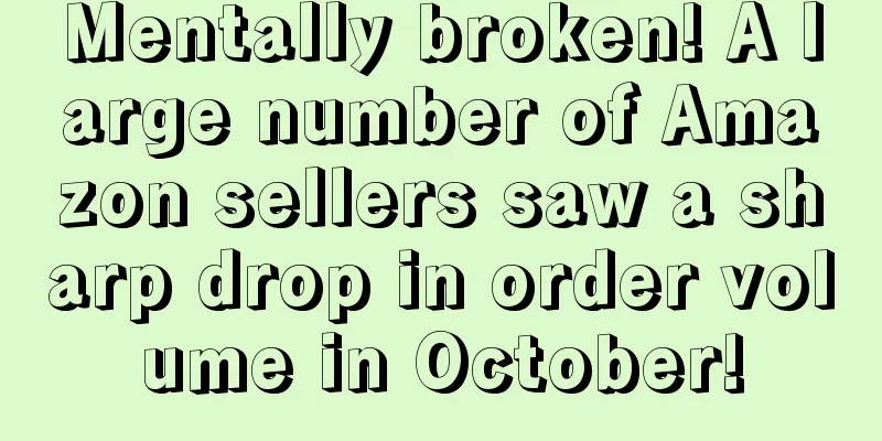 Mentally broken! A large number of Amazon sellers saw a sharp drop in order volume in October!