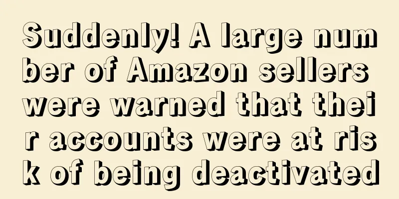 Suddenly! A large number of Amazon sellers were warned that their accounts were at risk of being deactivated