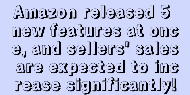 Amazon released 5 new features at once, and sellers' sales are expected to increase significantly!