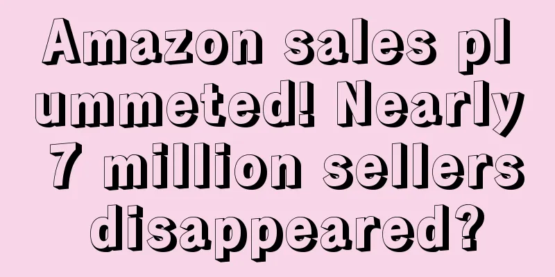 Amazon sales plummeted! Nearly 7 million sellers disappeared?