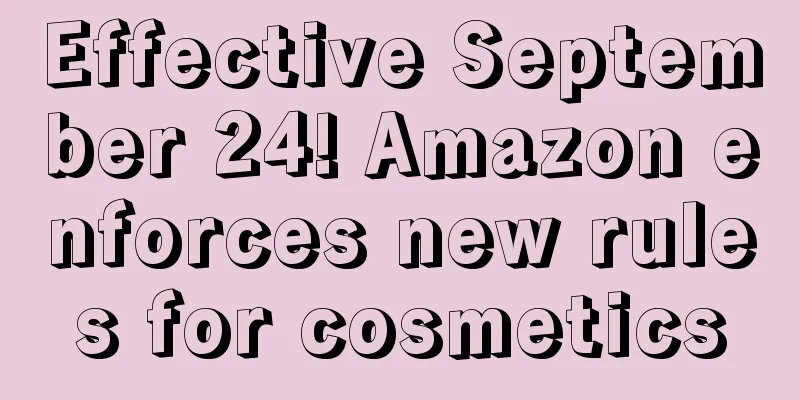 Effective September 24! Amazon enforces new rules for cosmetics