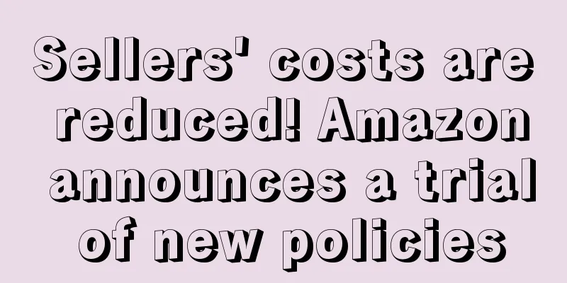 Sellers' costs are reduced! Amazon announces a trial of new policies
