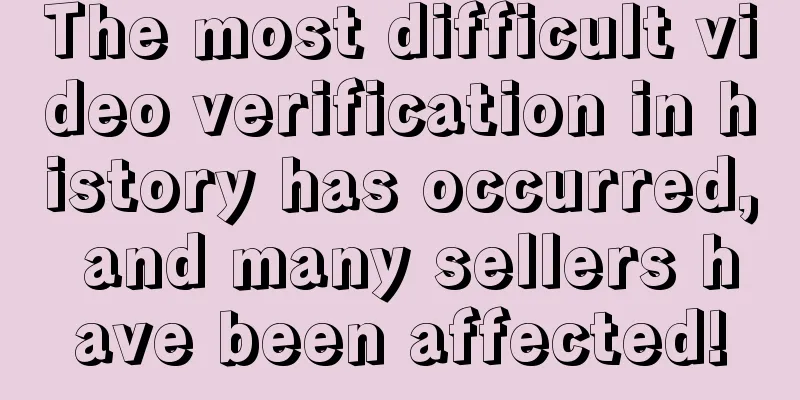 The most difficult video verification in history has occurred, and many sellers have been affected!