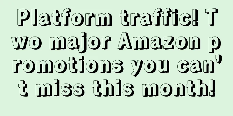 Platform traffic! Two major Amazon promotions you can’t miss this month!
