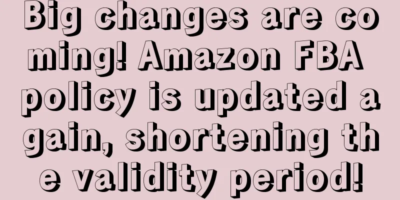 Big changes are coming! Amazon FBA policy is updated again, shortening the validity period!