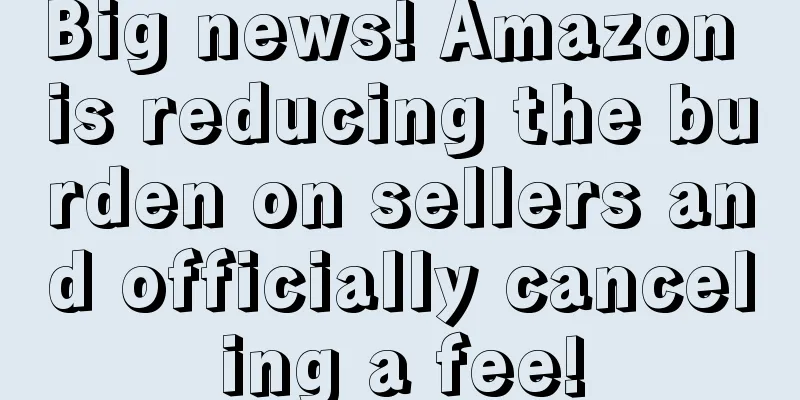 Big news! Amazon is reducing the burden on sellers and officially canceling a fee!