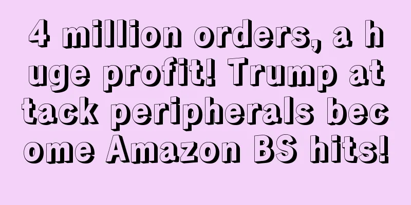 4 million orders, a huge profit! Trump attack peripherals become Amazon BS hits!