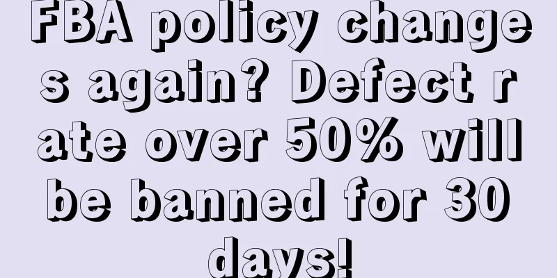 FBA policy changes again? Defect rate over 50% will be banned for 30 days!