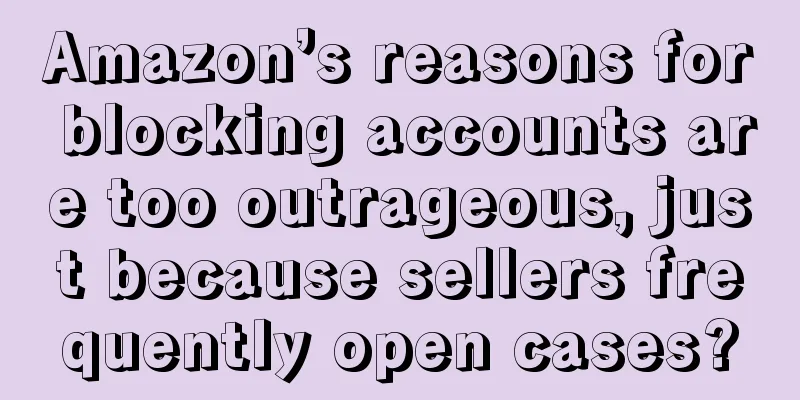 Amazon’s reasons for blocking accounts are too outrageous, just because sellers frequently open cases?