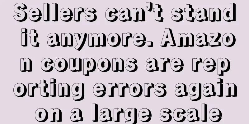 Sellers can’t stand it anymore. Amazon coupons are reporting errors again on a large scale