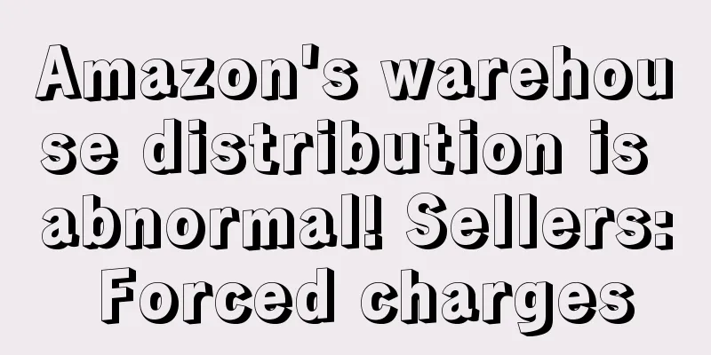 Amazon's warehouse distribution is abnormal! Sellers: Forced charges