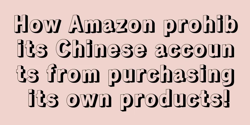 How Amazon prohibits Chinese accounts from purchasing its own products!