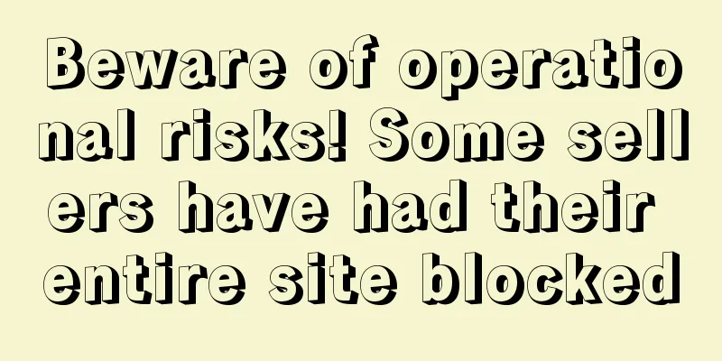 Beware of operational risks! Some sellers have had their entire site blocked