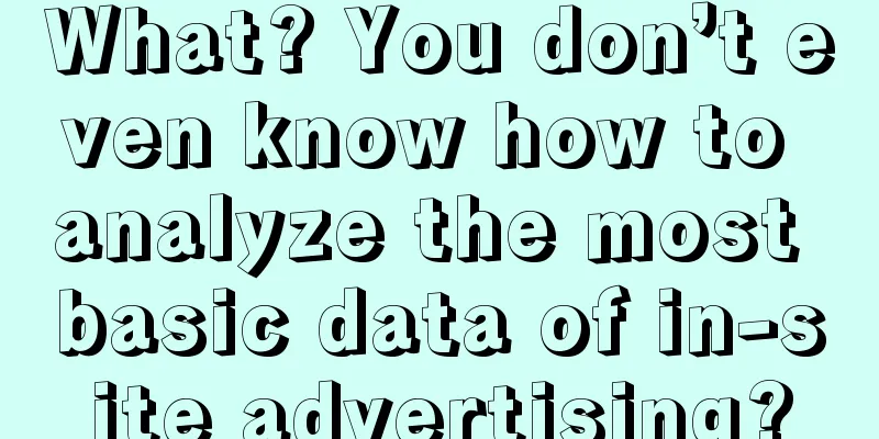 What? You don’t even know how to analyze the most basic data of in-site advertising?