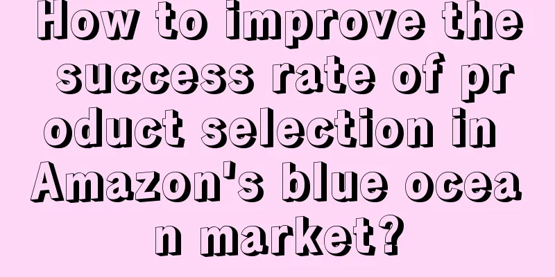 How to improve the success rate of product selection in Amazon's blue ocean market?