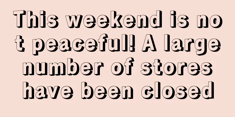 This weekend is not peaceful! A large number of stores have been closed
