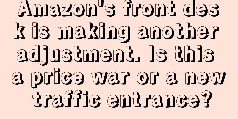 Amazon's front desk is making another adjustment. Is this a price war or a new traffic entrance?