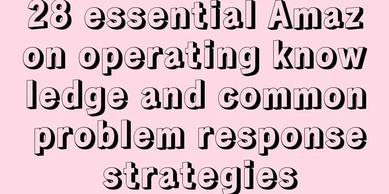 28 essential Amazon operating knowledge and common problem response strategies