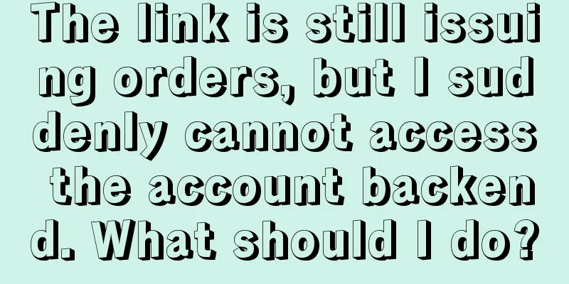 The link is still issuing orders, but I suddenly cannot access the account backend. What should I do?