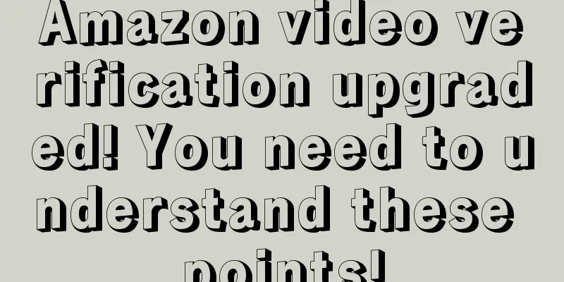 Amazon video verification upgraded! You need to understand these points!