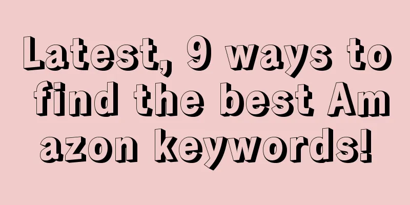 Latest, 9 ways to find the best Amazon keywords!