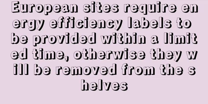 European sites require energy efficiency labels to be provided within a limited time, otherwise they will be removed from the shelves