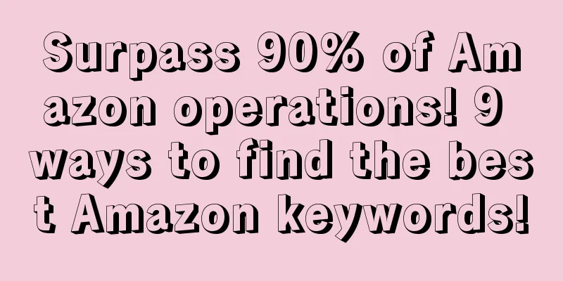 Surpass 90% of Amazon operations! 9 ways to find the best Amazon keywords!