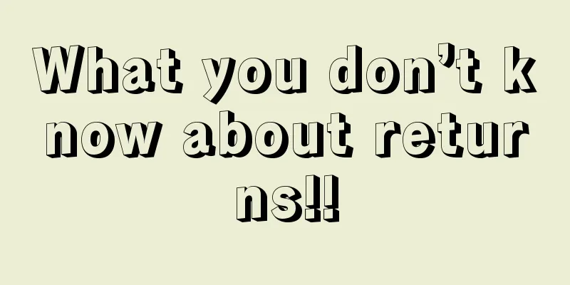 What you don’t know about returns!!